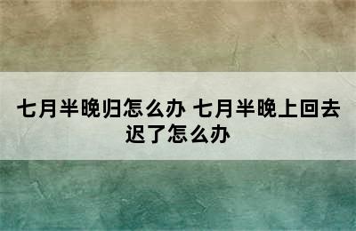 七月半晚归怎么办 七月半晚上回去迟了怎么办